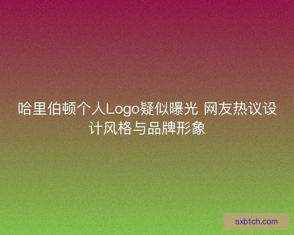 哈里伯顿个人Logo疑似曝光 网友热议设计风格与品牌形象 哈里伯顿个人Logo疑似曝光 网友热议设计风格与品牌形象