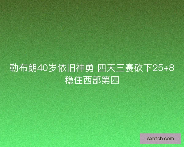 勒布朗40岁依旧神勇 四天三赛砍下25+8稳住西部第四 勒布朗40岁依旧神勇 四天三赛砍下25+8稳住西部第四