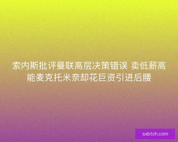 索内斯批评曼联高层决策错误 卖低薪高能麦克托米奈却花巨资引进后腰 索内斯批评曼联高层决策错误 卖低薪高能麦克托米奈却花巨资引进后腰