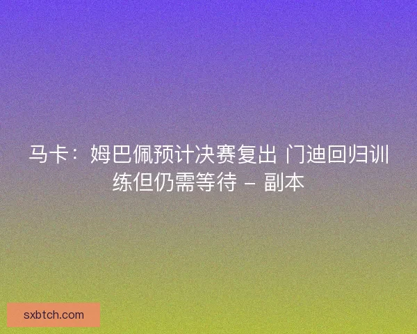 马卡:姆巴佩预计决赛复出 门迪回归训练但仍需等待 - 副本 马卡:姆巴佩预计决赛复出 门迪回归训练但仍需等待 - 副本