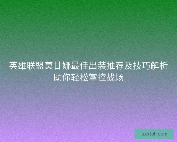 英雄联盟莫甘娜最佳出装推荐及技巧解析助你轻松掌控战场