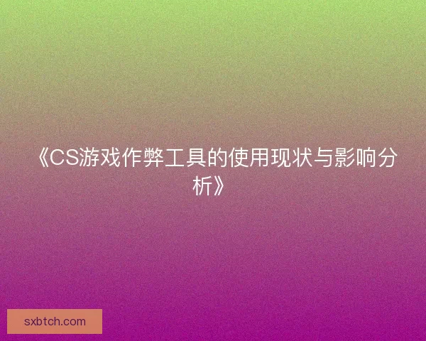 《CS游戏作弊工具的使用现状与影响分析》