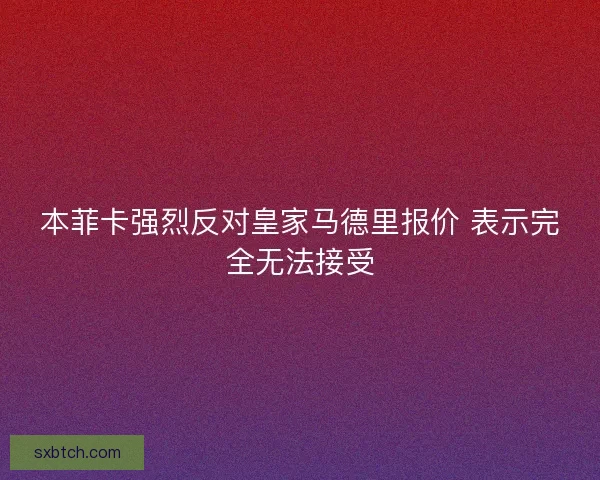 本菲卡强烈反对皇家马德里报价 表示完全无法接受