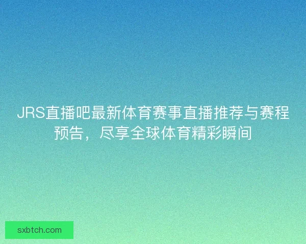 JRS直播吧最新体育赛事直播推荐与赛程预告，尽享全球体育精彩瞬间
