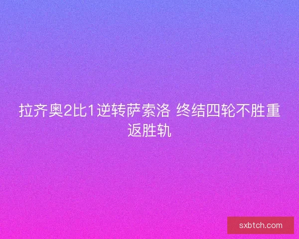 拉齐奥2比1逆转萨索洛 终结四轮不胜重返胜轨