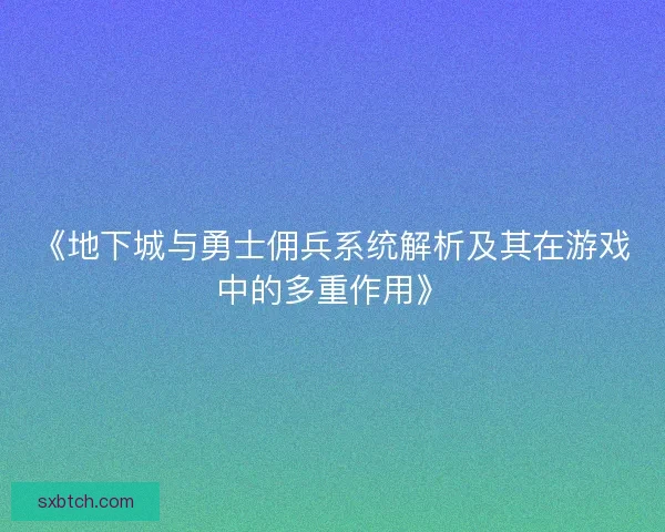 《地下城与勇士佣兵系统解析及其在游戏中的多重作用》