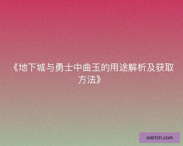《地下城与勇士中曲玉的用途解析及获取方法》 《地下城与勇士中曲玉的用途解析及获取方法》